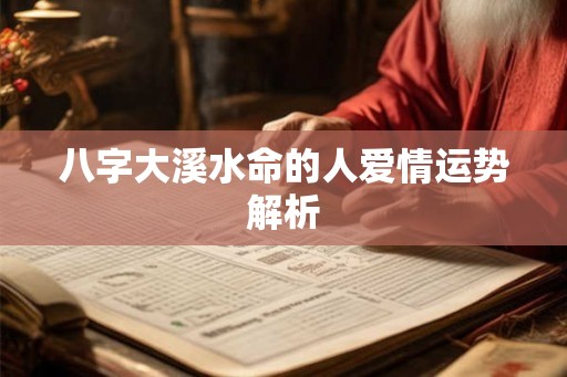 八字大溪水命的人爱情运势解析 八字大溪水命的人爱情运势解析