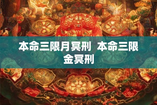 本命三限月冥刑 本命三限金冥刑 本命三限月冥刑 本命三限金冥刑