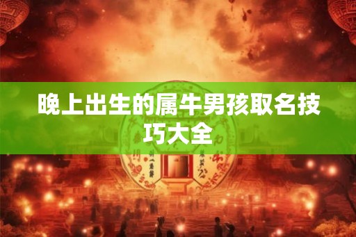 晚上出生的属牛男孩取名技巧大全