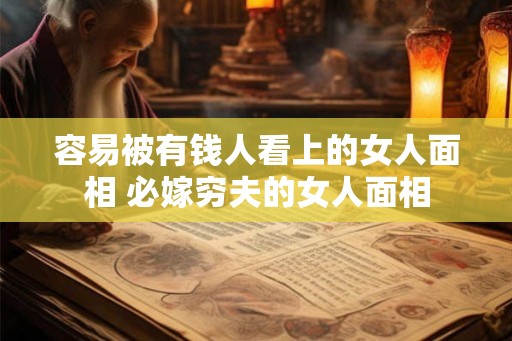 容易被有钱人看上的女人面相 必嫁穷夫的女人面相