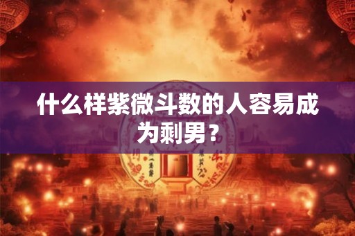 什么样紫微斗数的人容易成为剩男？