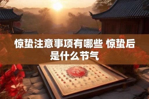 惊蛰注意事项有哪些 惊蛰后是什么节气