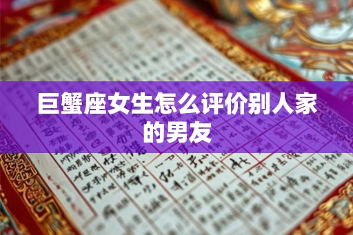 巨蟹座女生怎么评价别人家的男友 巨蟹座女生怎么评价别人家的男友