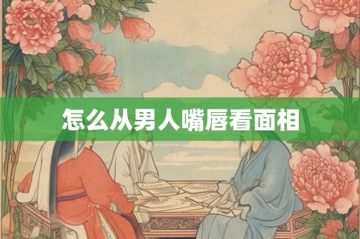 怎么从男人嘴唇看面相