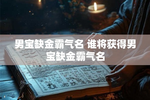 男宝缺金霸气名 谁将获得男宝缺金霸气名