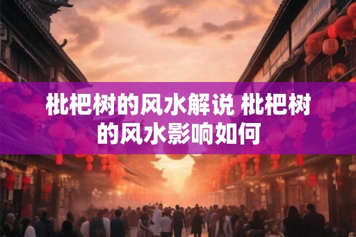 枇杷树的风水解说 枇杷树的风水影响如何