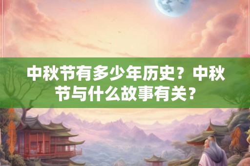中秋节有多少年历史?中秋节与什么故事有关? 中秋节有多少年历史?中秋节与什么故事有关?
