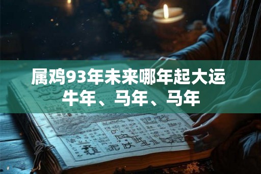 属鸡93年未来哪年起大运 牛年、马年、马年 属鸡93年未来哪年起大运 牛年、马年、马年