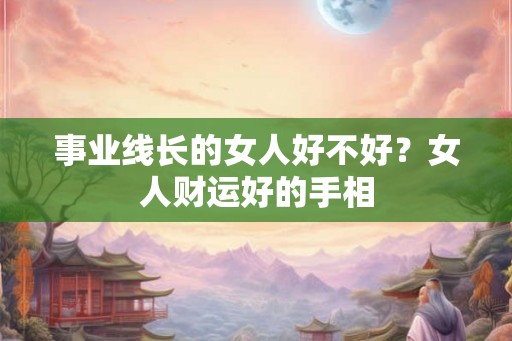 事业线长的女人好不好？女人财运好的手相