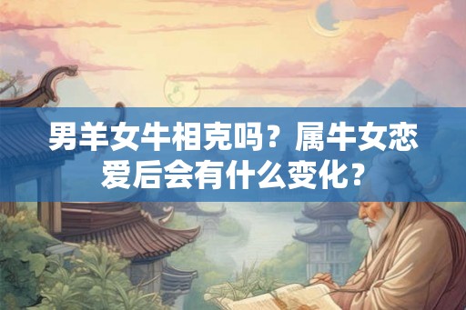 男羊女牛相克吗？属牛女恋爱后会有什么变化？