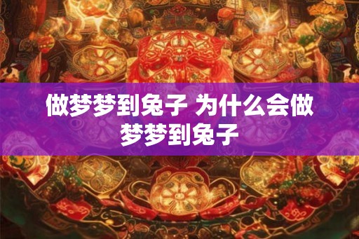 做梦梦到兔子 为什么会做梦梦到兔子
