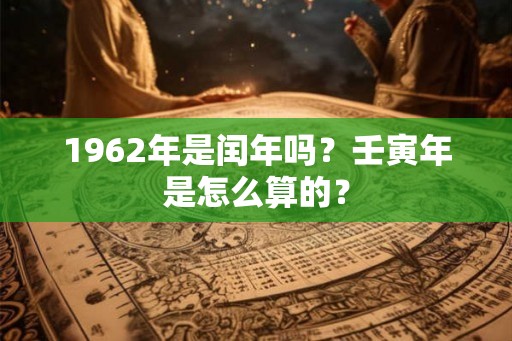 1962年是闰年吗？壬寅年是怎么算的？