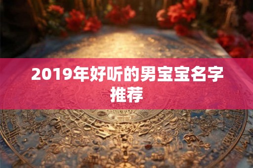 2019年好听的男宝宝名字推荐