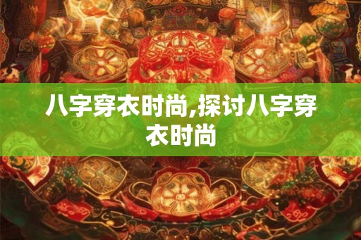 八字穿衣时尚,探讨八字穿衣时尚