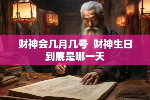 财神会几月几号 财神生日到底是哪一天 财神会几月几号 财神生日到底是哪一天
