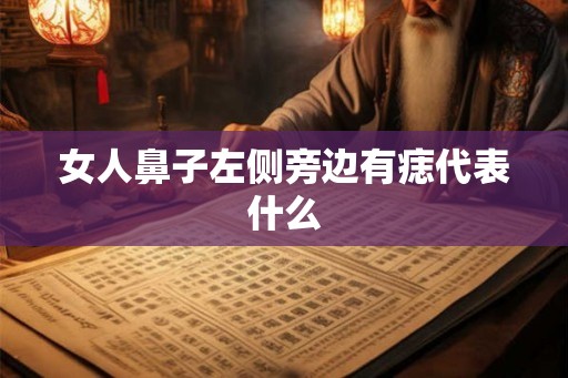 女人鼻子左侧旁边有痣代表什么 女人鼻子左侧旁边有痣代表什么