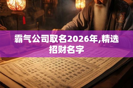霸气公司取名2026年,精选招财名字