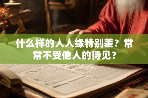 什么样的人人缘特别差？常常不受他人的待见？
