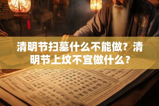 清明节扫墓什么不能做？清明节上坟不宜做什么？