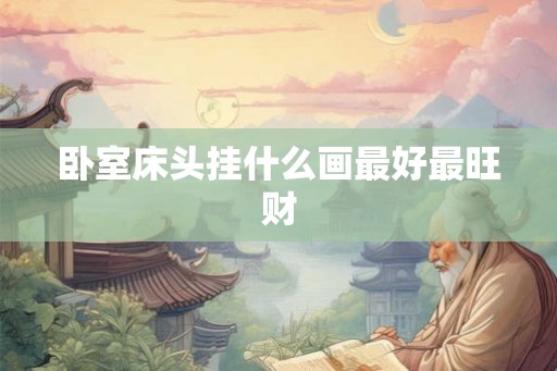 卧室床头挂什么画最好最旺财