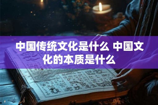 中国传统文化是什么 中国文化的本质是什么 中国传统文化是什么 中国文化的本质是什么