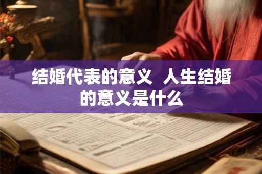 结婚代表的意义  人生结婚的意义是什么