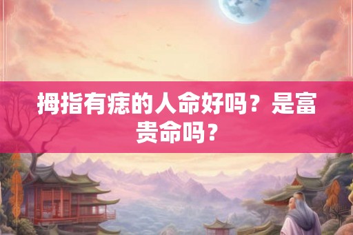 拇指有痣的人命好吗？是富贵命吗？