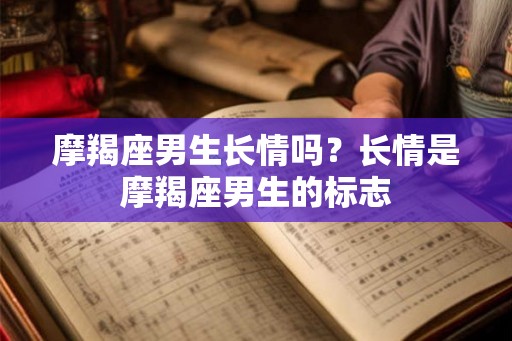 摩羯座男生长情吗？长情是摩羯座男生的标志