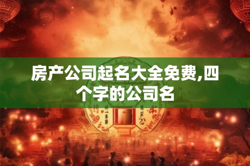 房产公司起名大全免费,四个字的公司名 房产公司起名大全免费,四个字的公司名
