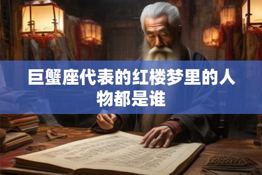 巨蟹座代表的红楼梦里的人物都是谁