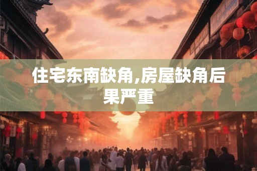 住宅东南缺角,房屋缺角后果严重 住宅东南缺角,房屋缺角后果严重