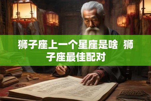 狮子座上一个星座是啥  狮子座最佳配对