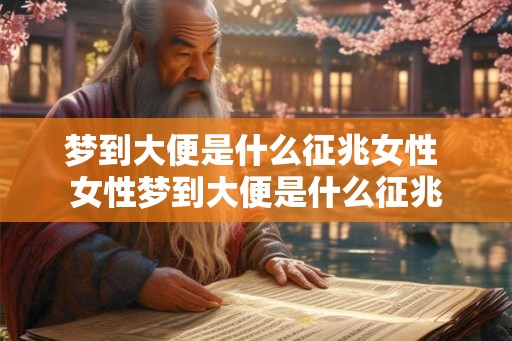 梦到大便是什么征兆女性 女性梦到大便是什么征兆 梦到大便是什么征兆女性 女性梦到大便是什么征兆