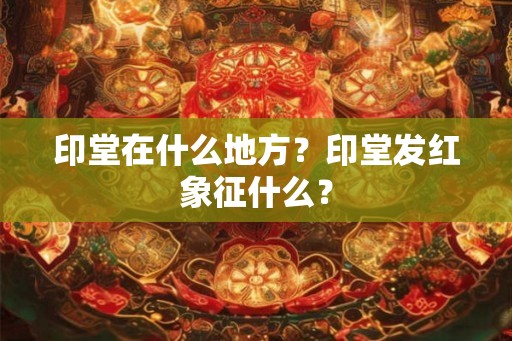 印堂在什么地方？印堂发红象征什么？