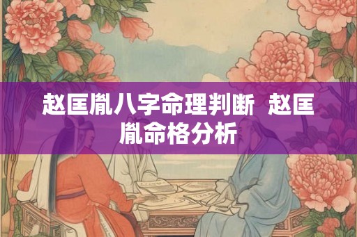 赵匡胤八字命理判断  赵匡胤命格分析