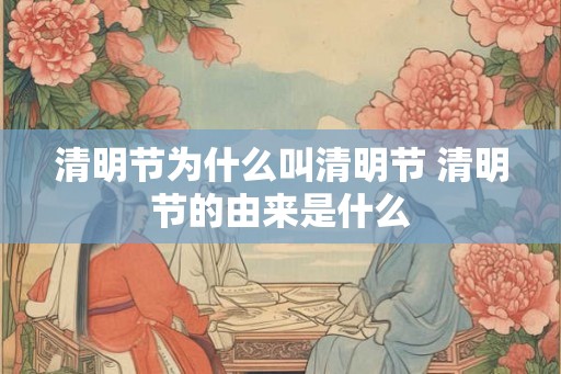 清明节为什么叫清明节 清明节的由来是什么