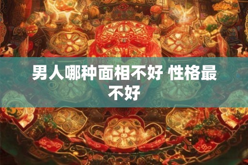男人哪种面相不好 性格最不好
