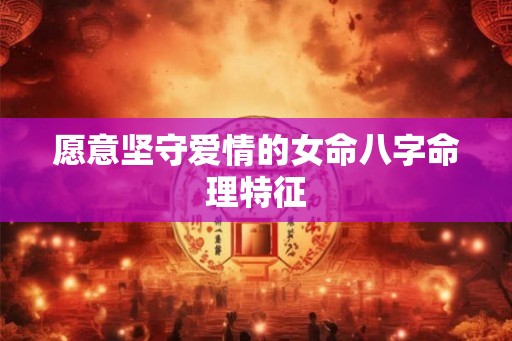 愿意坚守爱情的女命八字命理特征
