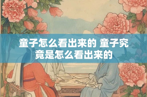 童子怎么看出来的 童子究竟是怎么看出来的