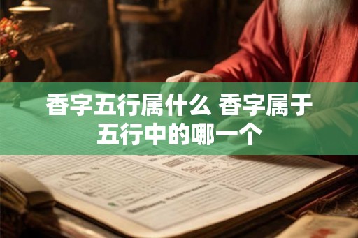 香字五行属什么 香字属于五行中的哪一个