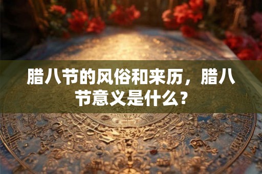 腊八节的风俗和来历，腊八节意义是什么？