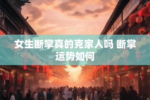女生断掌真的克家人吗 断掌运势如何