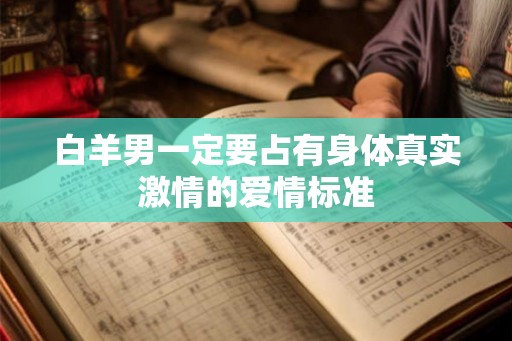 白羊男一定要占有身体真实激情的爱情标准 白羊男一定要占有身体真实激情的爱情标准