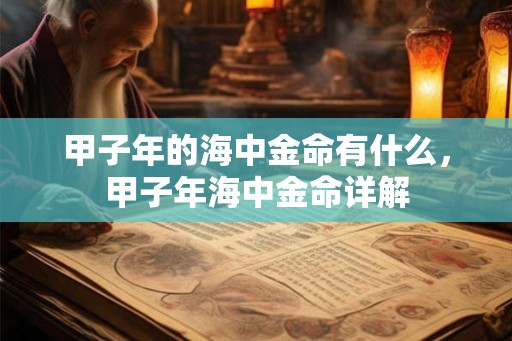 甲子年的海中金命有什么，甲子年海中金命详解