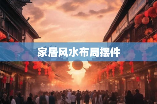 家居风水布局摆件 家居风水布局摆件