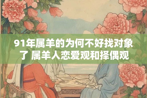 91年属羊的为何不好找对象了 属羊人恋爱观和择偶观