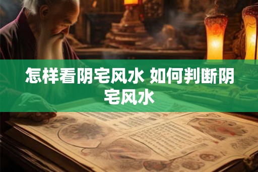 怎样看阴宅风水 如何判断阴宅风水 怎样看阴宅风水 如何判断阴宅风水