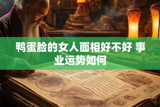 鸭蛋脸的女人面相好不好 事业运势如何
