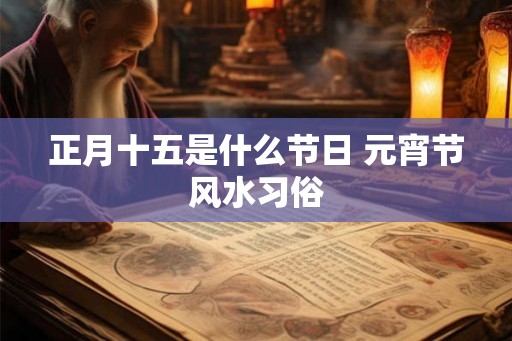 正月十五是什么节日 元宵节风水习俗