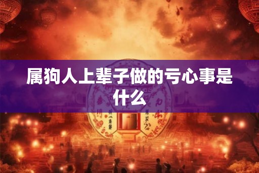 属狗人上辈子做的亏心事是什么